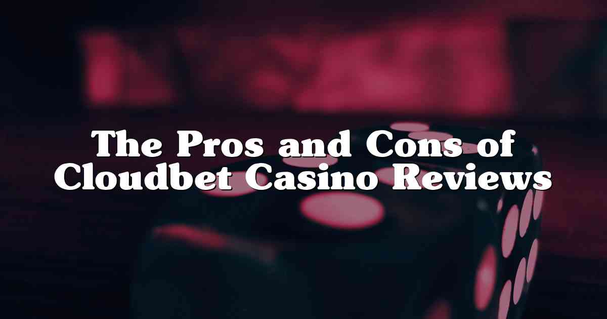 The Pros and Cons of Cloudbet Casino Reviews