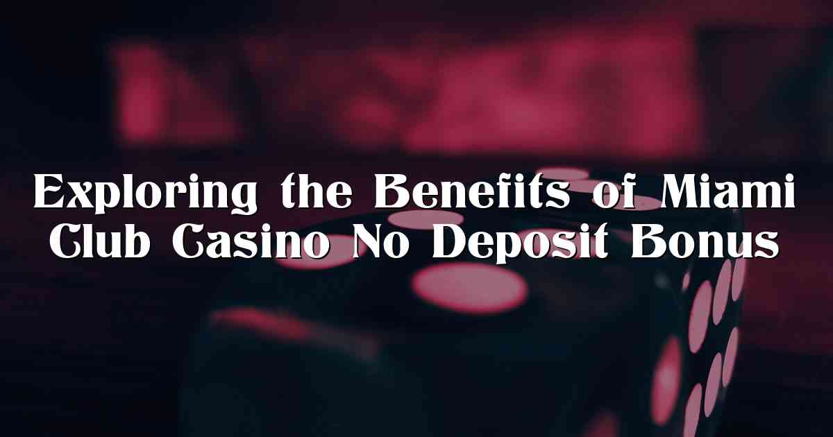 Exploring the Benefits of Miami Club Casino No Deposit Bonus