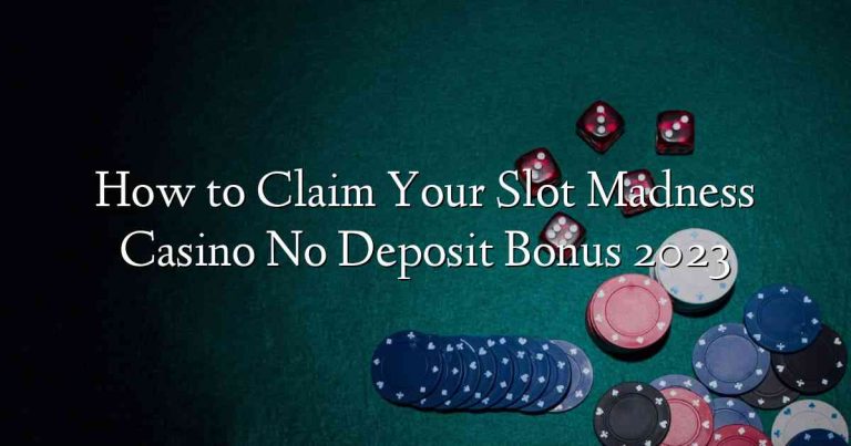 How to Claim Your Slot Madness Casino No Deposit Bonus 2023
