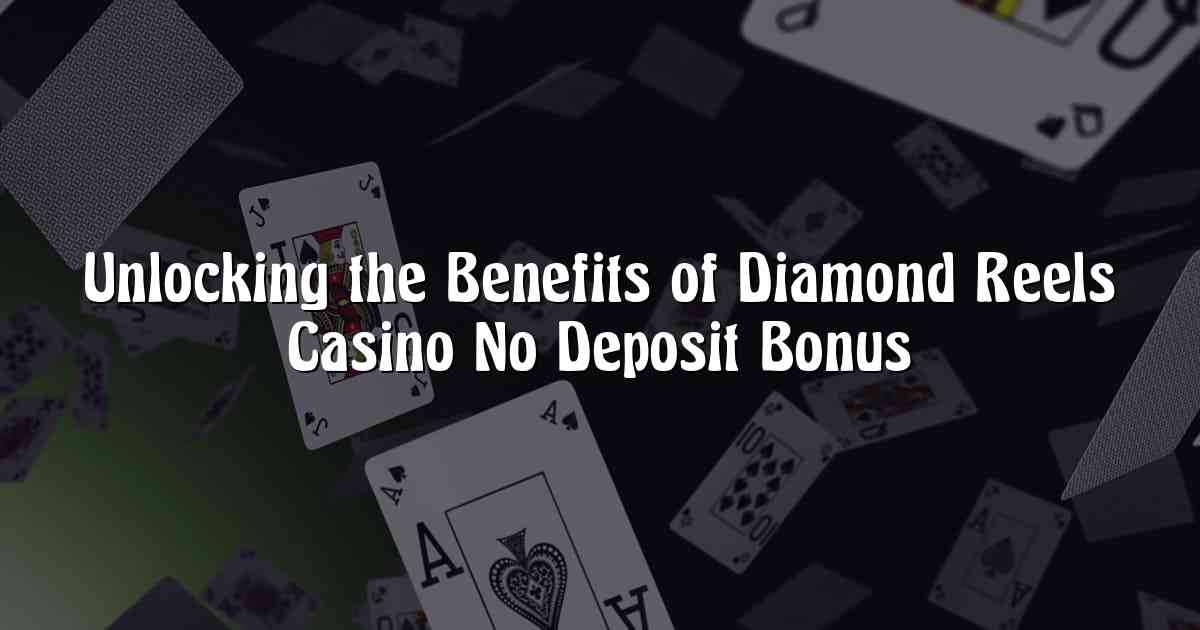 Unlocking the Benefits of Diamond Reels Casino No Deposit Bonus