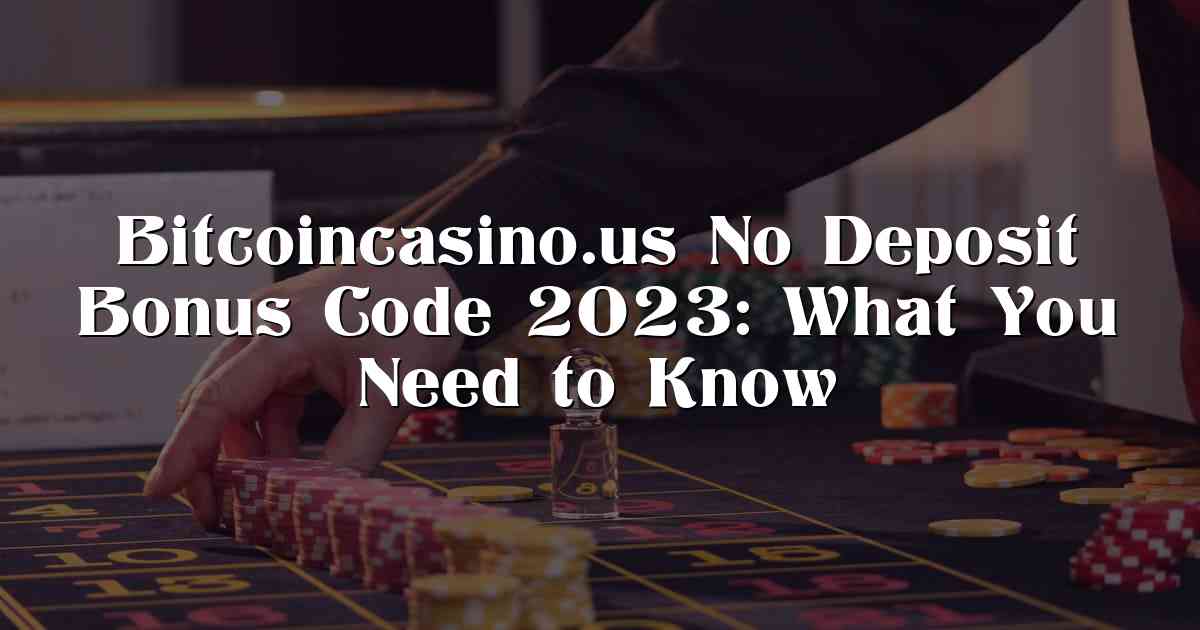 Bitcoincasino.us No Deposit Bonus Code 2023: What You Need to Know