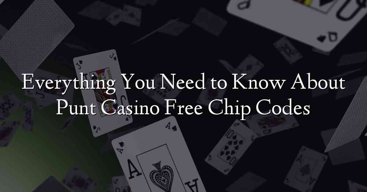 Everything You Need to Know About Punt Casino Free Chip Codes