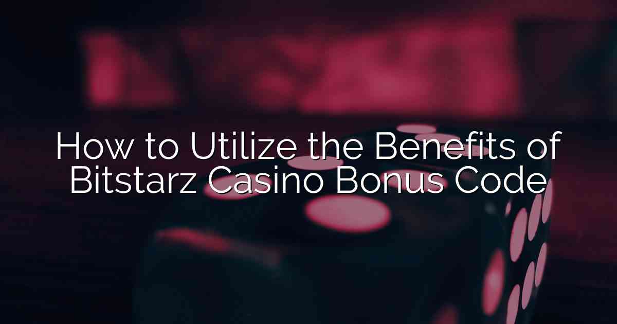 How to Utilize the Benefits of Bitstarz Casino Bonus Code