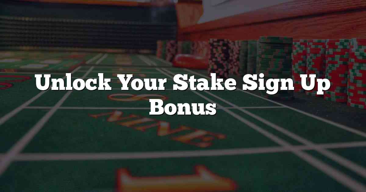 Unlock Your Stake Sign Up Bonus
