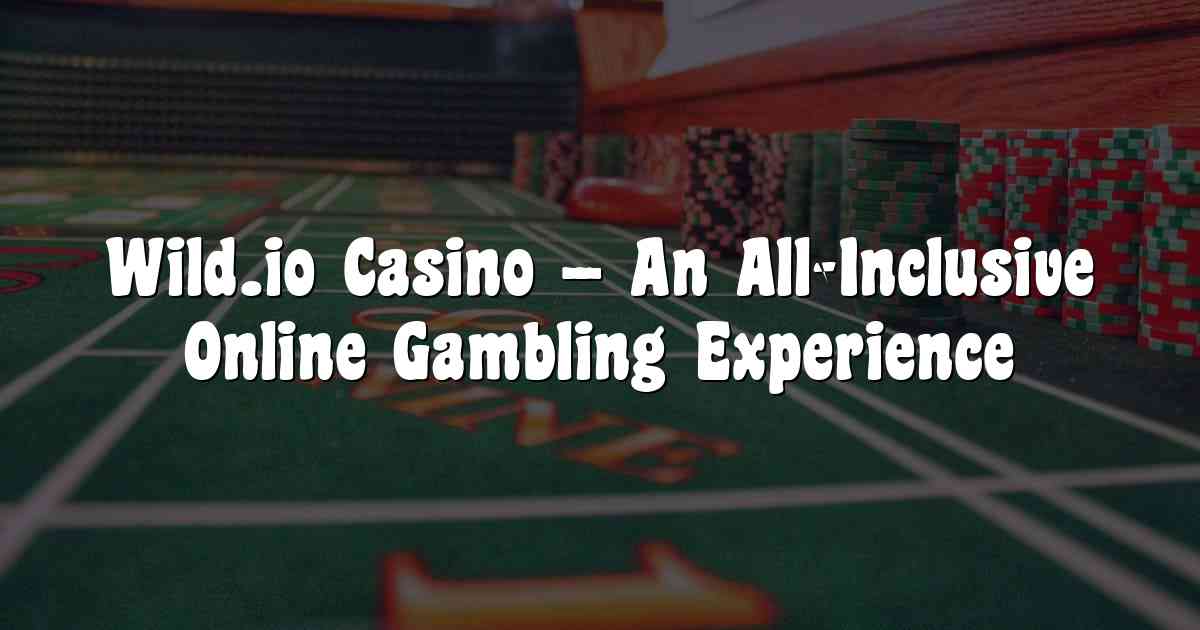 Wild.io Casino – An All-Inclusive Online Gambling Experience