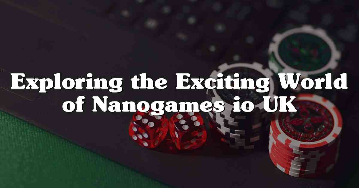 Exploring the Exciting World of Nanogames io UK
