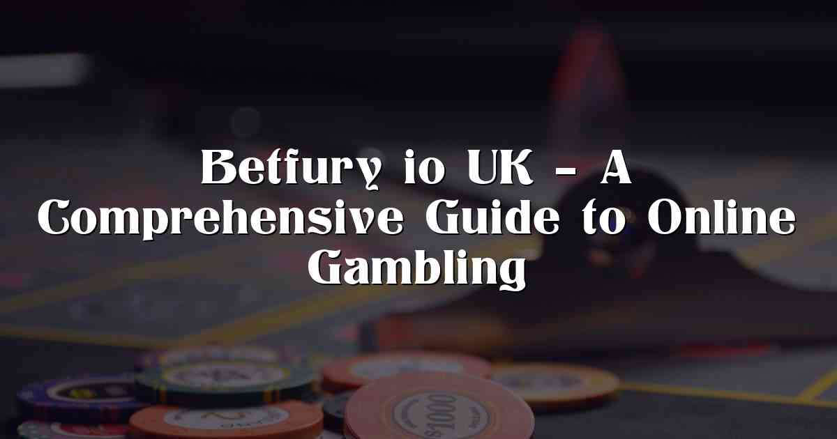 Betfury io UK – A Comprehensive Guide to Online Gambling